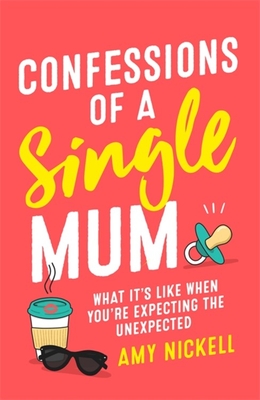 Confessions of a Single Mum: What It's Like When You're Expecting The Unexpected By Amy Nickell Cover Image