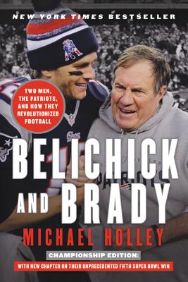 Belichick and Brady: Two Men, the Patriots, and How They Revolutionized Football By Michael Holley Cover Image