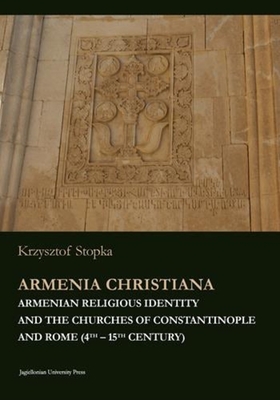 Armenia Christiana: Armenian Religious Identity and the Churches of Constantinople and Rome (4th - 15th Century) By Krzysztof Stopka Cover Image