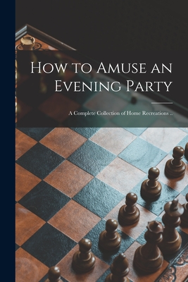How to Amuse an Evening Party: a Complete Collection of Home Recreations .. By Anonymous Cover Image