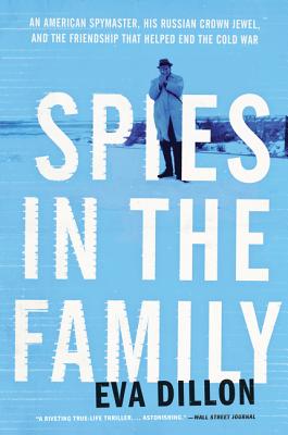 Spies in the Family: An American Spymaster, His Russian Crown Jewel, and the Friendship That Helped End the Cold War By Eva Dillon Cover Image