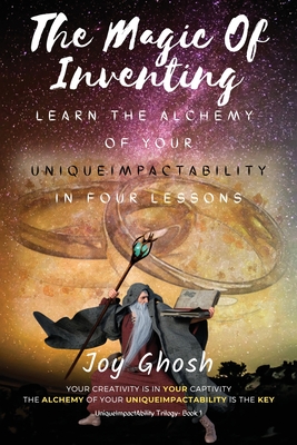The Magic Of Inventing: Learn The Alchemy Of Your UniqueImpactAbility In Four Lessons