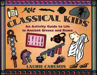 Classical Kids: An Activity Guide to Life in Ancient Greece and Rome (Hands-On History) By Laurie Carlson Cover Image