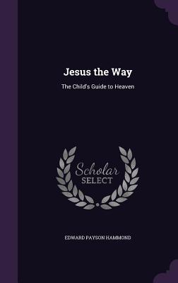 Jesus the Way: The Child's Guide to Heaven Cover Image