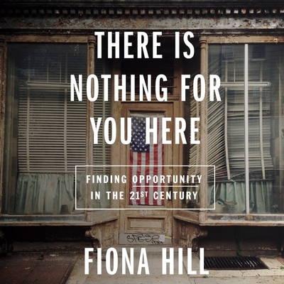 There Is Nothing For You Here: Finding Opportunity in the Twenty-First Century By Fiona Hill, Fiona Hill (Read by) Cover Image