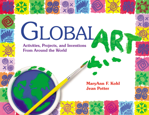 Global Art: Activities, Projects, and Inventions from Around the World By Maryann Kohl, Jean Potter Cover Image