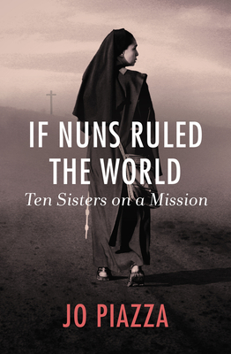 If Nuns Ruled the World: Ten Sisters on a Mission By Jo Piazza Cover Image