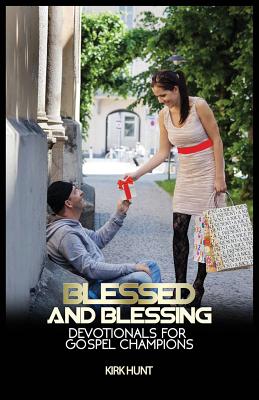 Blessed And Blessing: Devotionals For Gospel Champions By Kirk W. Hunt Cover Image