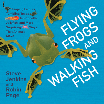 Flying Frogs and Walking Fish: Leaping Lemurs, Tumbling Toads, Jet-Propelled Jellyfish, and More Surprising Ways That Animals Move By Steve Jenkins, Steve Jenkins (Illustrator), Robin Page Cover Image