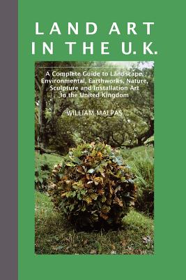 Land Art in the U.K.: A Complete Guide to Landscape, Environmental, Earthworks, Nature, Sculpture and Installation Art in the UK (Sculptors) By William Malpas Cover Image