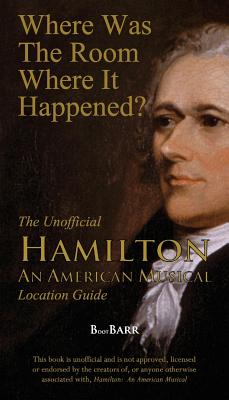Where Was the Room Where It Happened?: The Unofficial Hamilton - An American Musical Location Guide By B. L. Barreras Cover Image