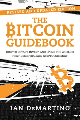 The Bitcoin Guidebook: How to Obtain, Invest, and Spend the World's First Decentralized Cryptocurrency By Ian DeMartino Cover Image