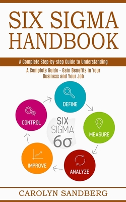 Six Sigma Handbook: A Complete Step-by-step Guide to Understanding (A Complete Guide - Gain Benefits in Your Business and Your Job) By Carolyn Sandberg Cover Image