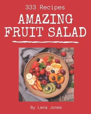 333 Amazing Fruit Salad Recipes: A Fruit Salad Cookbook from the Heart! 333 Amazing Fruit Salad Recipes: A Fruit Salad Cookbook from the Heart! cover