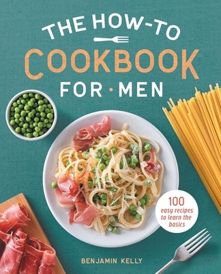 The How-To Cookbook for Men: 100 Easy Recipes to Learn the Basics Cover Image