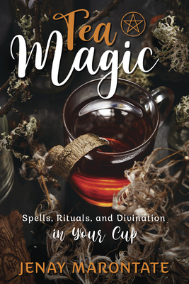 Tea Magic: Spells, Rituals, and Divination in Your Cup By Jenay Marontate Cover Image
