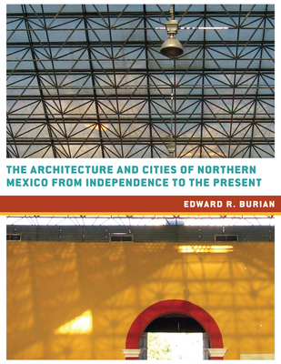 The Architecture and Cities of Northern Mexico from Independence to the Present By Edward R. Burian Cover Image