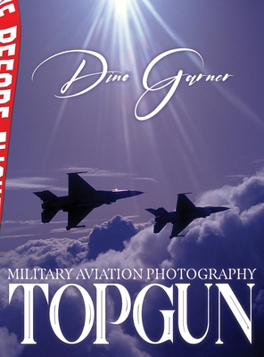 Topgun: Military Aviation Photography By Dino Archilochus Garner, David Prewett (Foreword by), Lt Gen David Deptula (Preface by) Cover Image