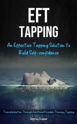 Eft Tapping: An Effective Tapping Solution To Build Self-Confidence (Transformation Through Emotional Freedom Therapy Tapping) By Jeffrey Crocker Cover Image