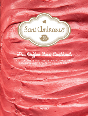 Sant Ambroeus: The Coffee Bar Cookbook: Light Lunches, Sweet Treats, and Coffee Drinks from New York's Favorite Milanese Café By Sant Ambroeus Cover Image