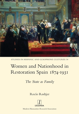 Women and Nationhood in Restoration Spain 1874-1931: The State as Family (Studies in Hispanic and Lusophone Cultures #34) Cover Image