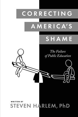 Correcting America's Shame: The Failure of Public Education By Steven Harlem Cover Image