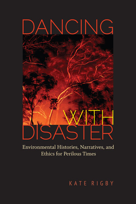 Dancing with Disaster: Environmental Histories, Narratives, and Ethics for Perilous Times (Under the Sign of Nature) By Kate Rigby Cover Image