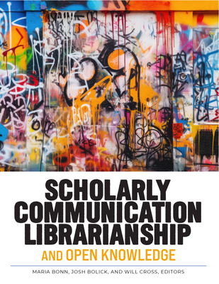 Scholarly Communication Librarianship and Open Knowledge By Maria Bonn (Editor), Josh Bolick (Editor), Will Cross (Editor) Cover Image