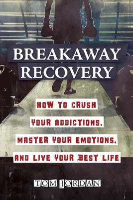 Breakaway Recovery: How to Crush Your Addictions, Master Your Emotions, and Live Your Best Life Cover Image