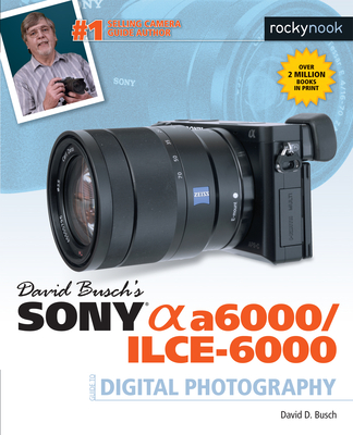 David Busch's Sony Alpha A6000/Ilce-6000 Guide to Digital Photography By David D. Busch Cover Image