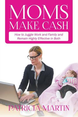 Moms Make Cash: How to Juggle Work and Family and Remain Highly Effective in Both Cover Image