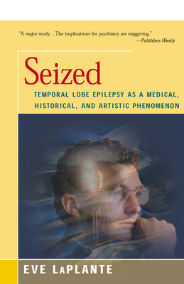 Seized: Temporal Lobe Epilepsy as a Medical, Historical, and Artistic Phenomenon By Eve LaPlante Cover Image
