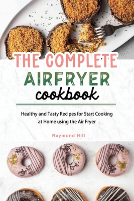 The Complete Air Fryer Cookbook: Healthy and Tasty Recipes for Start Cooking at Home using the Air Fryer