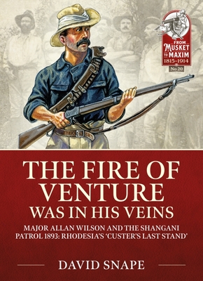The Fire of Venture Was in His Veins: Major Allan Wilson and the Shangani Patrol 1893 (From Musket to Maxim 1815-1914)