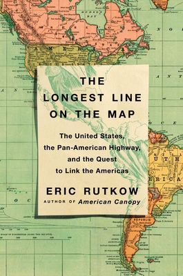 The Longest Line on the Map: The United States, the Pan-American Highway, and the Quest to Link the Americas By Eric Rutkow Cover Image