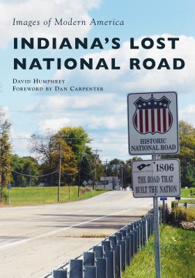 Indiana's Lost National Road (Images of Modern America) By David Humphrey, Dan Carpenter (Foreword by) Cover Image