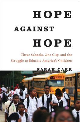 Hope Against Hope: Three Schools, One City, and the Struggle to Educate America’s Children By Sarah Carr Cover Image