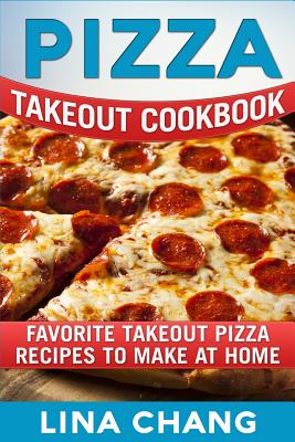 Pizza Takeout Cookbook: Favorite Takeout Pizza Recipes to Make at Home By Lina Chang Cover Image