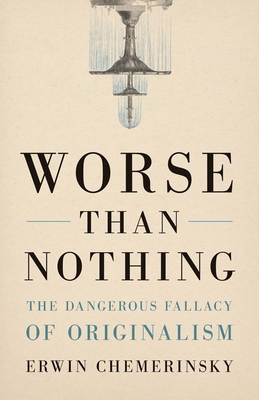 Worse Than Nothing: The Dangerous Fallacy of Originalism By Erwin Chemerinsky Cover Image