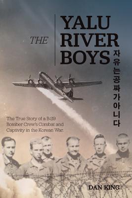 The Yalu River Boys: The True Story of a B-29 Bomber Crew's Combat and Captivity in the Korean War (Firsthand Accounts and True Stories from Japanese WWII Combat Veterans)