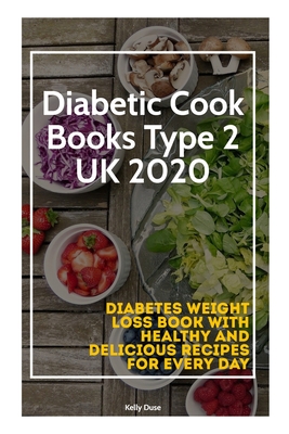 Diabetic Cook Books Type 2 UK 2020: Diabetes Weight Loss Book with Healthy and Delicious Recipes For Every Day By Kelly Duse Cover Image