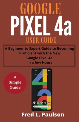 Google Pixel 4a User Guide For Seniors A Beginner To Expert Guide To Becoming Proficient With The New Google Pixel 4a In A Few Hours Paperback Brain Lair Books