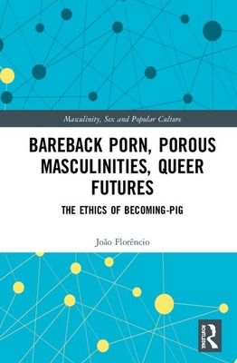 Bareback Porn, Porous Masculinities, Queer Futures: The Ethics of Becoming-Pig (Masculinity)