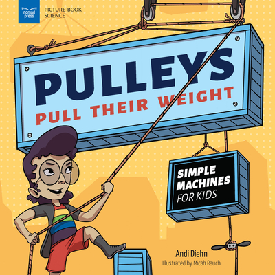 Pulleys Pull Their Weight: Simple Machines for Kids (Picture Book Science) Cover Image