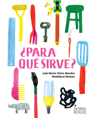 ¿Para qué sirve? By Madalena Matoso (Illustrator), José Maria Vieira Mendes, Jacqueline Santos Jimenez (Translated by) Cover Image