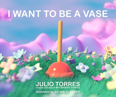 I Want to Be a Vase By Julio Torres, Julian Glander (Illustrator) Cover Image