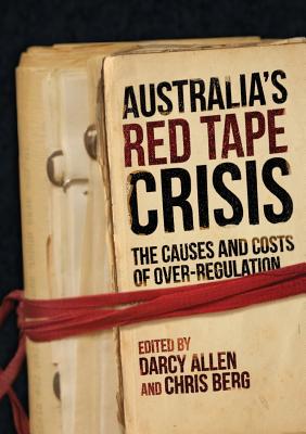 Australia's Red Tape Crisis: The Causes and Costs of Over-regulation By Darcy Allen (Editor), Chris Berg (Editor) Cover Image