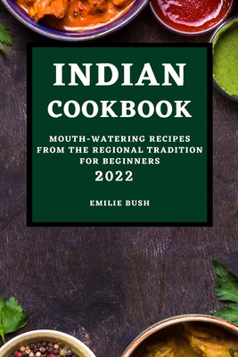 Indian Cookbook 2022: Mouth-Watering Recipes from the Regional Tradition for Beginners Cover Image