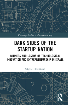 Dark Sides of the Startup Nation: Winners and Losers of Technological Innovation and Entrepreneurship in Israel (Routledge Studies in Entrepreneurship) Cover Image