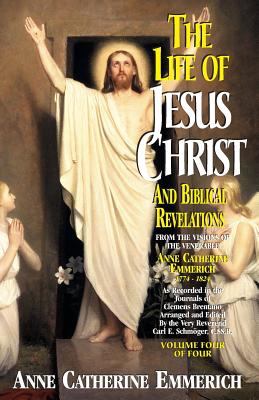 Life of Jesus Christ and Biblical Revelations, Volume 4 By Anne Catherine Emmerich, Carl E. Schmoger (Editor) Cover Image